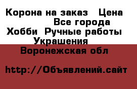 Корона на заказ › Цена ­ 2 000 - Все города Хобби. Ручные работы » Украшения   . Воронежская обл.